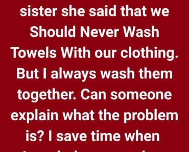 I was arguing with my sister. She said that we should never wash towels with our clothing.